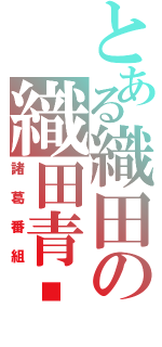 とある織田の織田青鑫（諸葛番組）