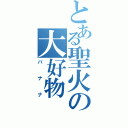 とある聖火の大好物（バナナ）