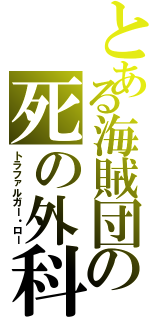 とある海賊団の死の外科医（トラファルガー・ロー）