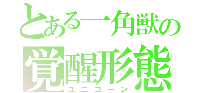 とある一角獣の覚醒形態（ユニコーン）