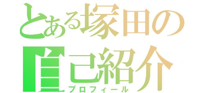 とある塚田の自己紹介（プロフィール）