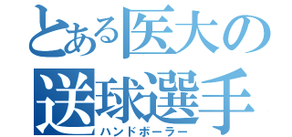 とある医大の送球選手（ハンドボーラー）