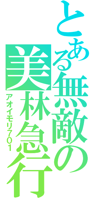 とある無敵の美林急行（アオイモリ７０１）