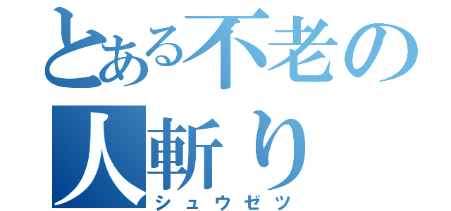 とある不老の人斬り（シュウゼツ）