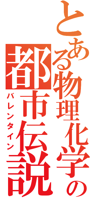 とある物理化学の都市伝説（バレンタイン）