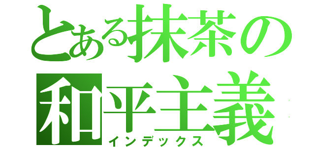 とある抹茶の和平主義（インデックス）