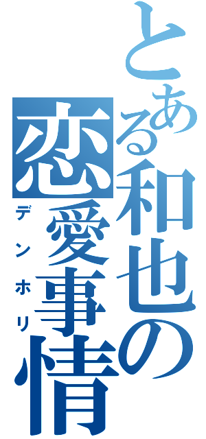 とある和也の恋愛事情（デンホリ）