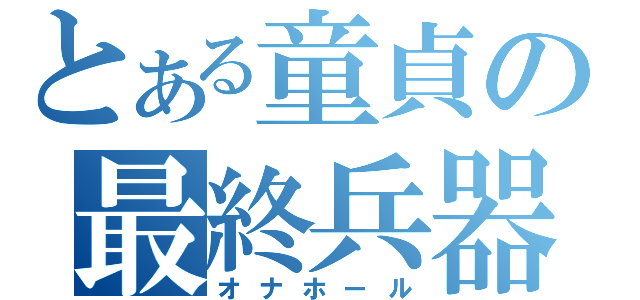 とある童貞の最終兵器（オナホール）