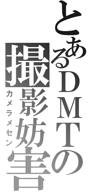 とあるＤＭＴの撮影妨害（カメラメセン）