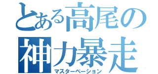 とある高尾の神力暴走（マスターベーション）