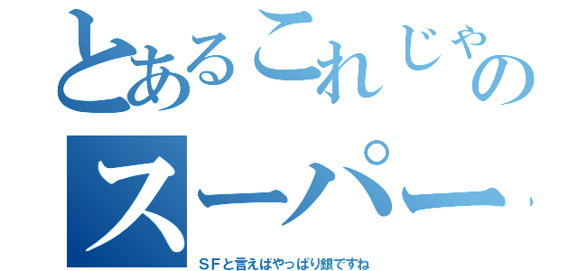 とあるこれじゃぁのスーパーワンだ（ＳＦと言えばやっぱり銀ですね）