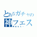 とあるガチャの神フェス（神出ねえ…）