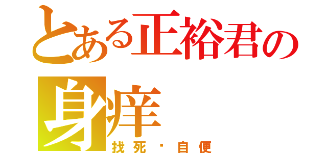 とある正裕君の身痒（找死请自便）