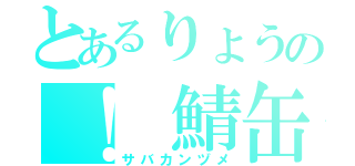 とあるりょうの！ 鯖缶詰（サバカンヅメ）