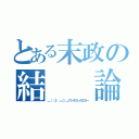 とある末政の結  論（＿（：３ 」∠）＿アシタカンガエヨー）