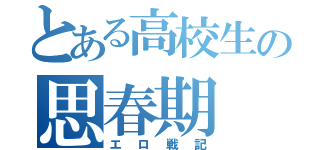 とある高校生の思春期（エロ戦記）