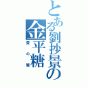 とある劉抄景の金平糖（愛の鞭）