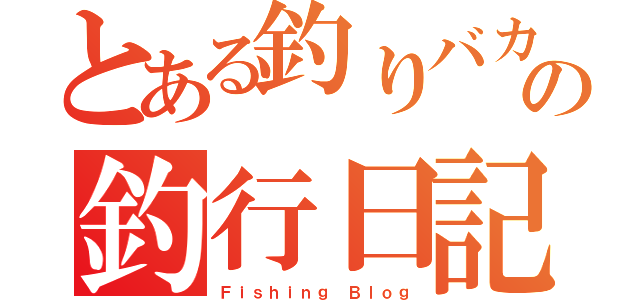 とある釣りバカの釣行日記（Ｆｉｓｈｉｎｇ Ｂｌｏｇ）