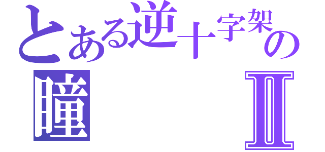 とある逆十字架の瞳Ⅱ（）