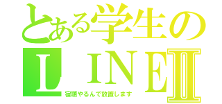 とある学生のＬＩＮＥⅡ（宿題やるんで放置します）