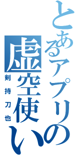 とあるアプリの虚空使い（剣持刀也）