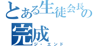 とある生徒会長の完成（ジ・エンド）