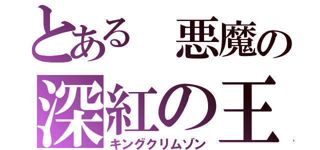 とある 悪魔の深紅の王（キングクリムゾン）
