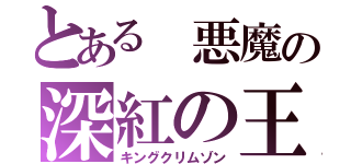 とある 悪魔の深紅の王（キングクリムゾン）