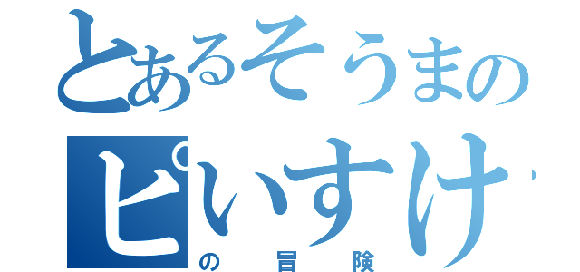 とあるそうまのピいすけさん（の冒険）