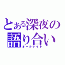 とある深夜の語り合い（オールナイト）