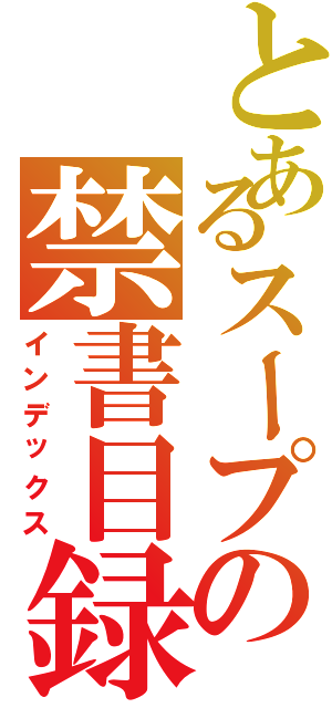 とあるスープの禁書目録（インデックス）