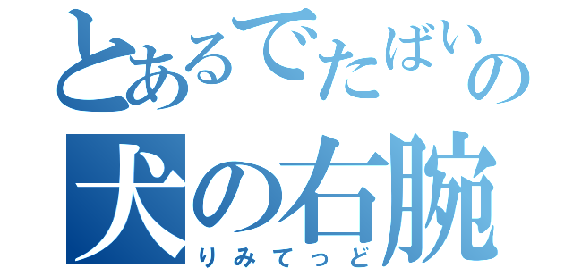 とあるでたばいの犬の右腕（りみてっど）