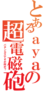 とあるａｙａの超電磁砲（パチンカスですが何か？）