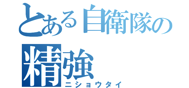 とある自衛隊の精強（ニショウタイ）