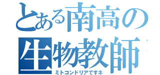 とある南高の生物教師（ミトコンドリアですネ）