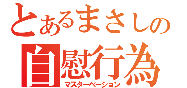 とあるまさしの自慰行為（マスターベーション）