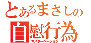 とあるまさしの自慰行為（マスターベーション）