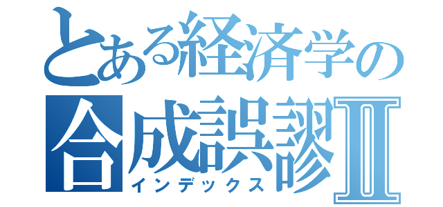 とある経済学の合成誤謬Ⅱ（インデックス）