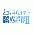 とある経済学の合成誤謬Ⅱ（インデックス）