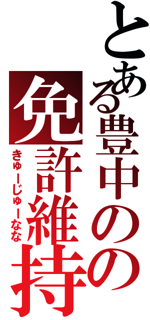 とある豊中のの免許維持（きゅーじゅーなな）