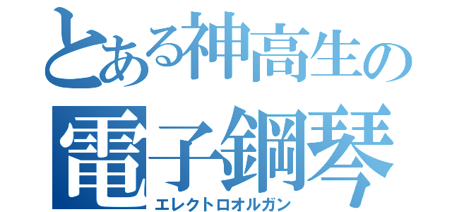 とある神高生の電子鋼琴（エレクトロオルガン）