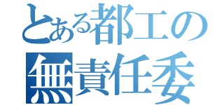 とある都工の無責任委員長（）