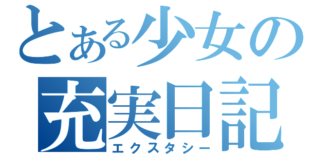 とある少女の充実日記（エクスタシー）