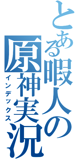 とある暇人の原神実況（インデックス）