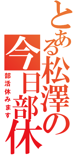 とある松澤の今日部休Ⅱ（部活休みます）