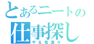 とあるニートの仕事探し（やる気満々）