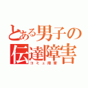 とある男子の伝達障害（コミュ障害）