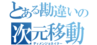 とある勘違いの次元移動（ディメンジョネイター）