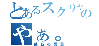 とあるスクリャノフのやぁ。（禁断の言葉）