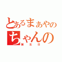 とあるまぁやのちゃんの（誕生日）